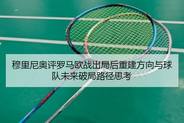 穆里尼奥评罗马欧战出局后重建方向与球队未来破局路径思考